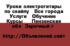 Уроки электрогитары по скайпу - Все города Услуги » Обучение. Курсы   . Пензенская обл.,Заречный г.